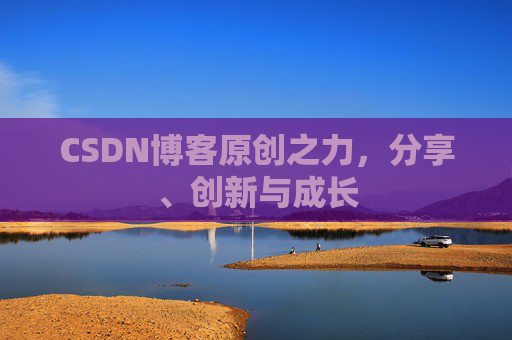 CSDN博客原创之力,分享、创新与成长 CSDN博客原创之力,分享、创新与成长
