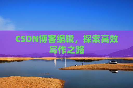 CSDN博客编辑，探索高效写作之路