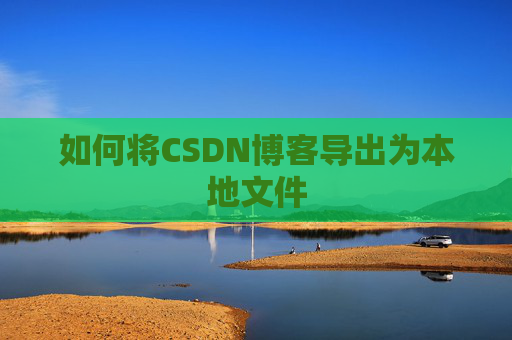 如何将CSDN博客导出为本地文件