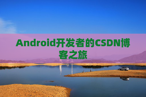 Android开发者的CSDN博客之旅 Android开发者的CSDN博客之旅