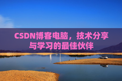 CSDN博客电脑,技术分享与学习的最佳伙伴